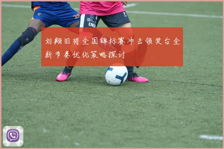 刘翔旧将全国锦标赛冲击领奖台全新节奏优化策略探讨